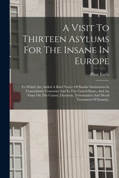 Paperback A Visit To Thirteen Asylums For The Insane In Europe: To Which Are Added A Brief Notice Of Similar Institutions In Transatlantic Countries And In The Book