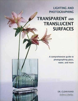 Paperback Lighting and Photographing Transparent and Translucentasurfaces: A Comprehensive Guide to Photographing Glass, Water, and More Book