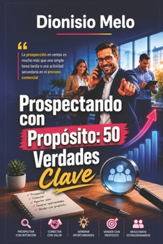 Prospectando con Propósito: 50 Verdades Clave: La prospección en ventas es mucho más que una simple tarea tardía o una actividad secundaria en el