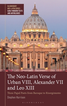 Hardcover The Neo-Latin Verse of Urban VIII, Alexander VII and Leo XIII: Three Papal Poets from Baroque to Resorgimento Book