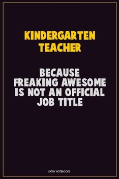 Kindergarten teacher, Because Freaking Awesome Is Not An Official Job Title: Career Motivational Quotes 6x9 120 Pages Blank Lined Notebook Journal