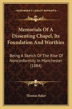 Paperback Memorials Of A Dissenting Chapel, Its Foundation And Worthies: Being A Sketch Of The Rise Of Nonconformity In Manchester (1884) Book