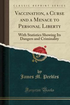 Paperback Vaccination, a Curse and a Menace to Personal Liberty: With Statistics Showing Its Dangers and Criminality (Classic Reprint) Book