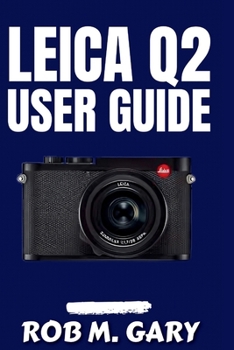 Paperback Leica Q2 User Guide: A Step-by-Step Blueprint to Master Settings, Capture Stunning Shots, and Unlock the Full Power of Your Camera Book