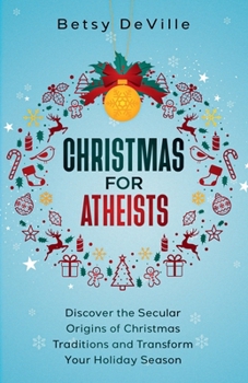 Paperback Christmas for Atheists: Discovering the Secular Origins of Christmas Traditions and Transforming Your Holiday Season Book