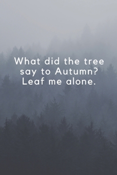 What did the tree say to Autumn? Leaf me alone.: Wide Lined ( 6 x 9 inches ) 120 pages - [60 sheets], 6" x 9”, style cover, perfect bound notebook.
