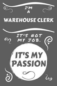 Paperback I'm A Warehouse Clerk It's Not My Job It's My Passion: Perfect Gag Gift For A Warehouse Clerk Who Happens To Be Passionate About Their Job! - Blank Li Book