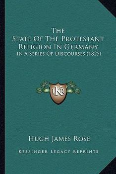 Paperback The State Of The Protestant Religion In Germany: In A Series Of Discourses (1825) Book