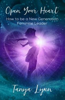 Paperback Open Your Heart: How to be a New Generation Feminine Leader Book