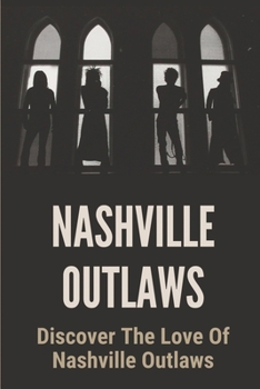 Nashville Outlaws: Discover The Love Of Nashville Outlaws: Love Story Of Nashville Outlaws