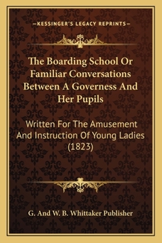 The Boarding School; or, Familiar Conversations Between a Governess and Her Pupils: Written for the Amusement and Instruction of Young Ladies