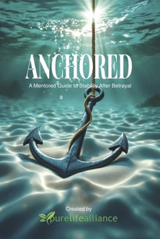 Anchored: A Mentored Guide to Stability After Betrayal (Pure Life Alliance’s Healing Haven Mentoring Series)