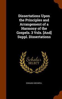 Hardcover Dissertations Upon the Principles and Arrangement of a Harmony of the Gospels. 3 Vols. [And] Suppl. Dissertations Book