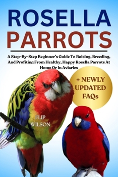 Paperback Rosella Parrots as Pets: A Step-By-Step Beginner's Guide To Raising, Breeding, And Profiting From Healthy, Happy Rosella Parrots At Home Or In Aviarie Book