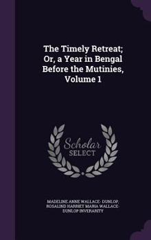 Hardcover The Timely Retreat; Or, a Year in Bengal Before the Mutinies, Volume 1 Book