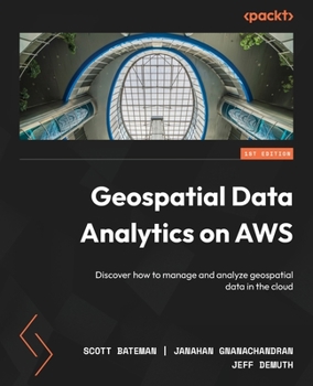 Paperback Geospatial Data Analytics on AWS: Discover how to manage and analyze geospatial data in the cloud Book