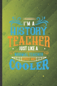 I'm a History Teacher Just Like a Normal Teacher Except Way Cooler: History Teacher Blank Lined Notebook Write Record. Practical Dad Mom Anniversary ... Writing Logbook, Vintage Retro 6X9 110 Page