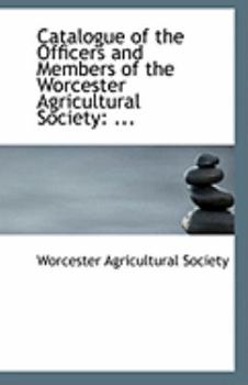 Paperback Catalogue of the Officers and Members of the Worcester Agricultural Society: ... Book