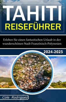 Paperback Tahiti Reiseführer: Erleben Sie einen fantastischen Urlaub in der wunderschönen Stadt Französisch-Polynesien [German] Book