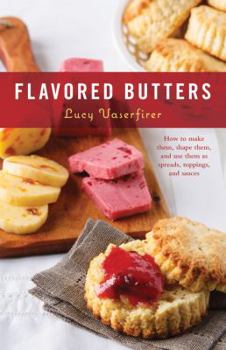 Hardcover Flavored Butters: How to Make Them, Shape Them, and Use Them as Spreads, Toppings, and Sauces Book