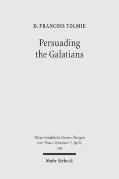 Persuading The Galatians: A Text Centred Rhetorical Analysis Of A Pauline Letter (Wissenschaftliche Untersuchungen Zum Neuen Testament 2. Reihe 190)