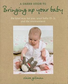 Hardcover A Green Guide to Bringing Up Your Baby: The Kind Way for You, Your Baby (0-3) and the Environment Book