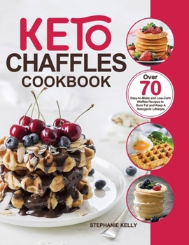Keto Chaffles Cookbook : Over 70 Easy-To-Make and Low-Carb Waffles Recipes to Burn Fat and Keep a Ketogenic Lifestyle