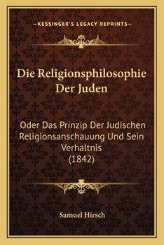 Die Religionsphilosophie Der Juden: Oder Das Prinzip Der Judischen Religionsanschauung Und Sein Verhaltnis (1842)
