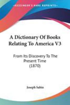 Paperback A Dictionary Of Books Relating To America V3: From Its Discovery To The Present Time (1870) Book