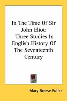 In The Time Of Sir John Eliot: Three Studies In English History Of The Seventeenth Century
