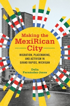 Paperback Making the Mexirican City: Migration, Placemaking, and Activism in Grand Rapids, Michigan Book