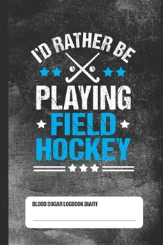 I'd Rather Be Playing Field Hockey - Blood Sugar Logbook Diary: Glucose Tracker