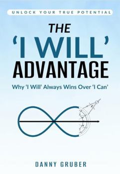 Paperback The 'I Will' Advantage: Why'I Will' Always Wins Over 'I Can'. Unlock Your True Potential. Book