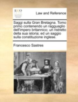 Paperback Saggi Sulla Gran Bretagna. Tomo Primo Contenendo Un Ragguaglio Dell'impero Britannico; Un Ristretto Della Sua Istoria; Ed Un Saggio Sulla Constituzion [Italian] Book