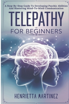 Paperback Telepathy For Beginners: A Step-By-Step Guide To Developing Psychic Abilities And Mastering Mind-To-Mind Communication Book