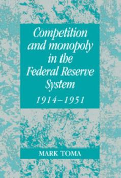 Competition and Monopoly in the Federal Reserve System, 1914-1951: A Microeconomic Approach to Monetary History - Book  of the Studies in Macroeconomic History