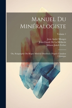 Manuel Du Min�ralogiste: Ou, Sciagraphie Du R�gne Min�ral Distribu�e d'Apr�s l'Analyse Chimique; Volume 1