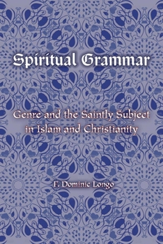 Spiritual Grammar: Genre and the Saintly Subject in Islam and Christianity - Book  of the Comparative Theology: Thinking Across Traditions