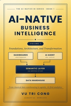 Paperback AI-NATIVE BUSINESS INTELLIGENCE Volume 1 - Foundations, Architecture, and Transformation: From classical data warehousing to agentic, AI-first analyti Book