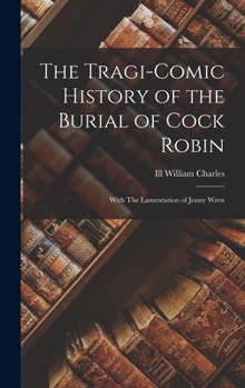 Hardcover The Tragi-comic History of the Burial of Cock Robin: With The Lamentation of Jenny Wren Book