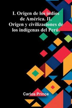 I. Origen De Los Indios De América. Ii. Origen Y Civilizaciones De Los Indígenas Del Perú.