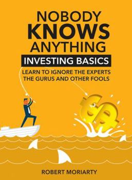 Paperback Nobody Knows Anything: Investing Basics Learn to Ignore the Experts, the Gurus and other Fools Book