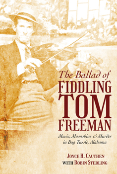 The Ballad of Fiddling Tom Freeman: Music, Moonshine, and Murder in Bug Tussle, Alabama