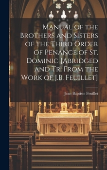 Hardcover Manual of the Brothers and Sisters of the Third Order of Penance of St. Dominic [Abridged and Tr. From the Work of J.B. Feuillet] Book