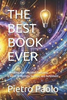 THE BEST BOOK EVER: Unlocking Your Limitless Potential: A Guide to Mastery, Success, and Fulfillment