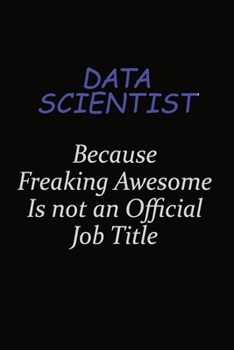 Paperback Data Scientist Because Freaking Awesome Is Not An Official Job Title: Career journal, notebook and writing journal for encouraging men, women and kids Book