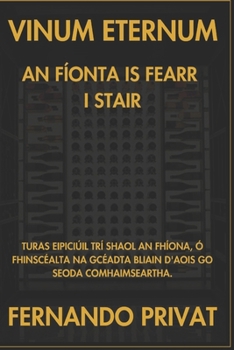 VINUM ETERNUM AN FÍONTA IS FEARR I STAIR: TURAS EIPICIÚIL TRÍ SHAOL AN FHÍONA, Ó FHINSCÉALTA NA GCÉADTA BLIAIN D'AOIS GO SEODA COMHAIMSEARTHA. (Irish Edition)