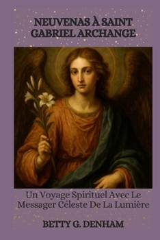NEUVENAS À SAINT GABRIEL ARCHANGE: Un Voyage Spirituel Avec Le Messager Céleste De La Lumière