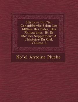 Paperback Histoire Du Ciel Consid Er E Selon Les Id Ees Des Po Tes, Des Philosophes, Et de Mo Ise: Supplement A L'Histoire Du Ciel, Volume 3 [French] Book
