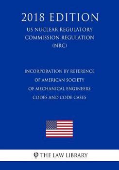 Paperback Incorporation by Reference of American Society of Mechanical Engineers Codes and Code Cases (US Nuclear Regulatory Commission Regulation) (NRC) (2018 Book
